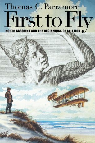 Thomas C. Parramore First to Fly. North Carolina and the Beginnings of Aviation