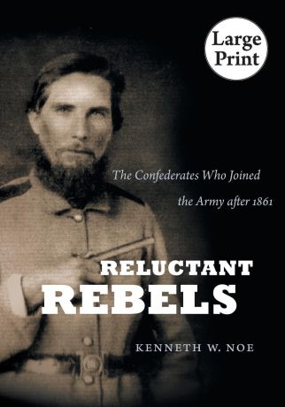 Kenneth W. Noe Reluctant Rebels. The Confederates Who Joined the Army After 1861