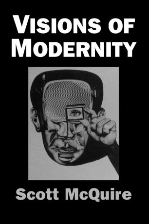Scott McQuire Visions of Modernity. Representation, Memory, Time and Space in the Age of the Camera