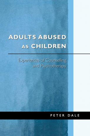 Peter Dale Adults Abused as Children. Experiences of Counselling and Psychotherapy