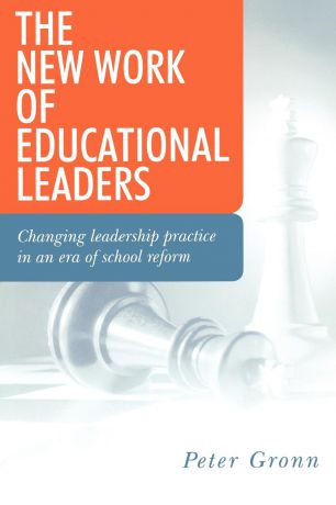 Peter Gronn The New Work of Educational Leaders. Changing Leadership Practice in an Era of School Reform