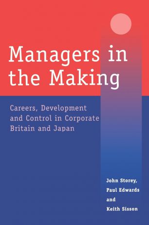 Paul Edwards, Keith Sisson, John Storey Managers in the Making. Careers, Development and Control in Corporate Britain and Japan