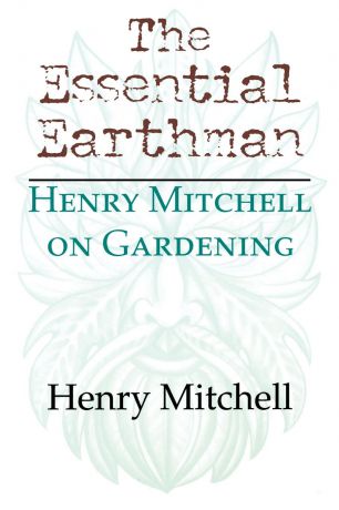 Henry Mitchell The Essential Earthman. Henry Mitchell on Gardening