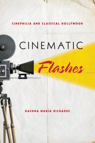 Rashna Wadia Richards Cinematic Flashes. Cinephilia and Classical Hollywood