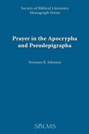 Norman B. Johnson Prayer in the Apocrypha and Pseudepigrapha