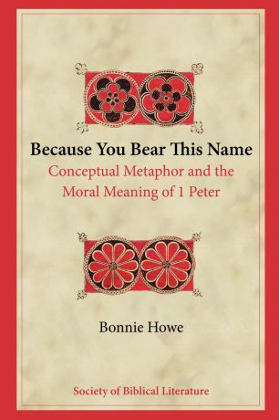Bonnie Howe Because You Bear This Name. Conceptual Metaphor and the Moral Meaning of 1 Peter