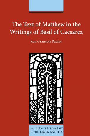 Jean-Françoise Racine The Text of Matthew in the Writings of Basil of Caesarea