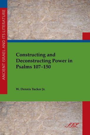 W. Tucker Constructing and Deconstructing Power in Psalms 107-150