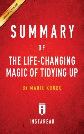 Instaread Summaries Summary of The Life-Changing Magic of Tidying Up. by Marie Kondo . Includes Analysis