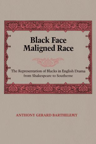 Anthony Gerard Barthelemy Black Face Maligned Race. The Representation of Blacks in English Drama from Shakespeare to Southerne