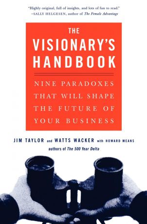Watts Wacker, Jim Taylor, Howard Means Visionary's Handbook. Nine Paradoxes That Will Shape the Future of Your Business