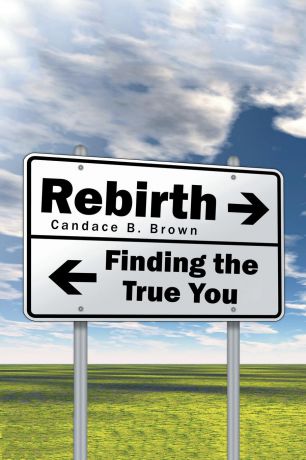 Candace B. Brown Rebirth . . . Finding the True You