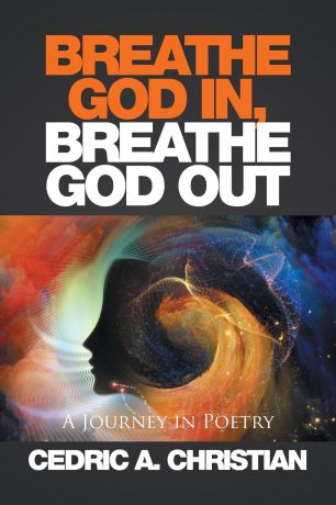 CEDRIC A. CHRISTIAN BREATHE GOD IN, BREATHE GOD OUT. A Journey in Poetry