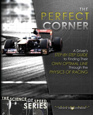 Adam Brouillard The Perfect Corner. A Driver.s Step-by-Step Guide to Finding Their Own Optimal Line Through the Physics of Racing