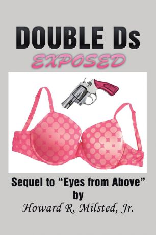 Jr. Howard R. Milsted DOUBLE Ds EXPOSED. Sequel to "Eyes from Above"