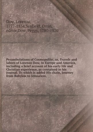 Lorenzo Dow Perambulations of Cosmopolite; or, Travels and labors of Lorenzo Dow, in Europe and America, including a brief account of his early life and Christian experience, as contained in his journal. To which is added His chain, Journey from Babylon to Je...