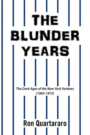 Ron Quartararo The Blunder Years. The Dark Ages of the New York Yankees (1965-1973)
