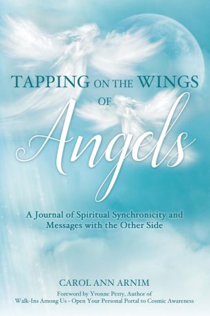 Carol Ann Arnim Tapping on the Wings of Angels. A Journal of Spiritual Synchronicity and Messages with the Other Side