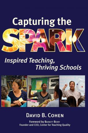 David B. Cohen Capturing the Spark. Inspired Teaching, Thriving Schools