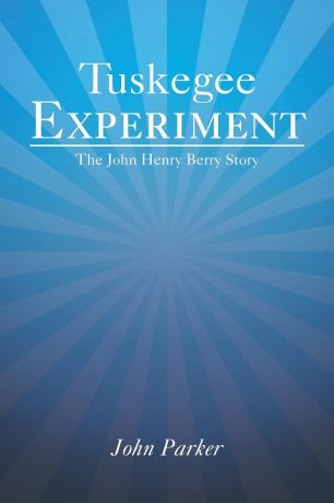 John Parker Tuskegee Experiment. The John Henry Berry Story