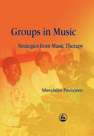 Mercedes Pavlicevic Groups in Music. Strategies from Music Therapy