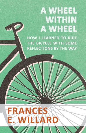 Frances E. Willard A Wheel within a Wheel - How I learned to Ride the Bicycle with Some Reflections by the Way