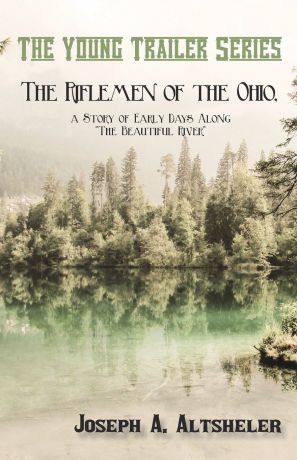 Joseph A. Altsheler The Riflemen of the Ohio, a Story of Early Days Along "The Beautiful River"