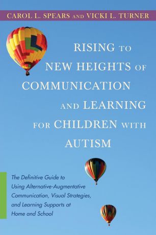 Carol L. Spears, Vicki L. Turner Rising to New Heights of Communication and Learning for Children with Autism. The Definitive Guide to Using Alternative-Augmentive Communication, Visu