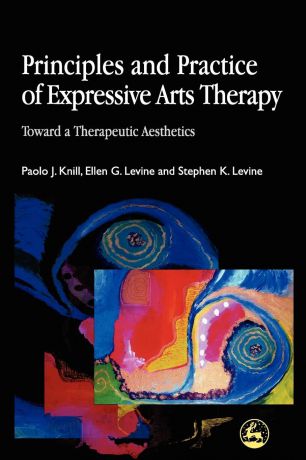 Paolo Knill, Ellen G. Levine, Stephen K. Levine Principles and Practice of Expressive Arts Therapy. Towards a Therapeutic Aesthetics
