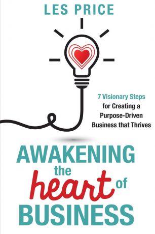 Les Price Awakening the Heart of Business. 7 Visionary Steps for Creating a Purpose-Driven Business that Thrives