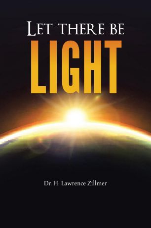 Dr. H. Lawrence Zillmer Let there be Light. And There Was Light