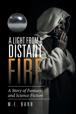 M.E. Barb A Light from a Distant Fire. A Story of Fantasy and Science Fiction
