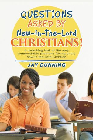 Jay Dunning Questions Asked by New-in-the-Lord CHRISTIANS!. Book 1 of 3