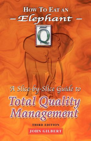 John Gilbert How to Eat an Elephant. A Slice-By-Slice Guide to Total Quality Management - Third Edition