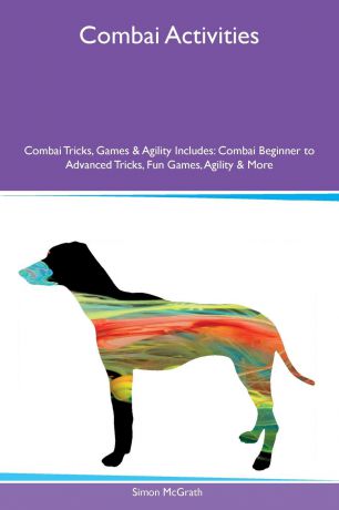 Simon McGrath Combai Activities Combai Tricks, Games & Agility Includes. Combai Beginner to Advanced Tricks, Fun Games, Agility & More