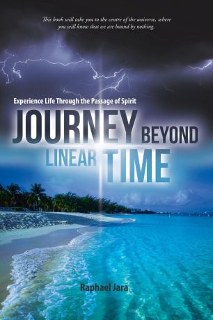 Raphael Jara Journey beyond Linear Time. Experience Life through the Passage of Spirit