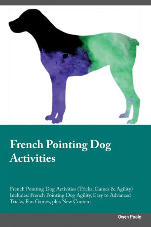 Owen Poole French Pointing Dog Activities French Pointing Dog Activities (Tricks, Games & Agility) Includes. French Pointing Dog Agility, Easy to Advanced Tricks, Fun Games, plus New Content