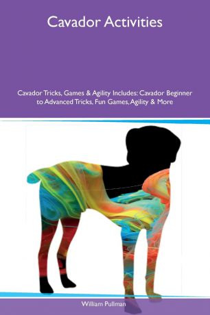 William Pullman Cavador Activities Cavador Tricks, Games & Agility Includes. Cavador Beginner to Advanced Tricks, Fun Games, Agility & More