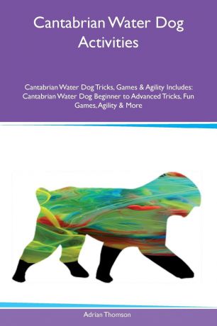 Adrian Thomson Cantabrian Water Dog Activities Cantabrian Water Dog Tricks, Games & Agility Includes. Cantabrian Water Dog Beginner to Advanced Tricks, Fun Games, Agility & More
