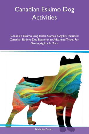 Nicholas Short Canadian Eskimo Dog Activities Canadian Eskimo Dog Tricks, Games & Agility Includes. Canadian Eskimo Dog Beginner to Advanced Tricks, Fun Games, Agility & More