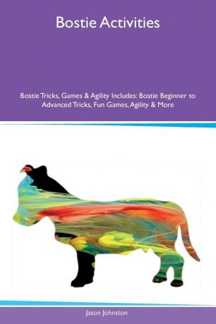 Jason Johnston Bostie Activities Bostie Tricks, Games & Agility Includes. Bostie Beginner to Advanced Tricks, Fun Games, Agility & More