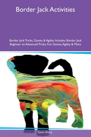 Gavin Sharp Border Jack Activities Border Jack Tricks, Games & Agility Includes. Border Jack Beginner to Advanced Tricks, Fun Games, Agility & More