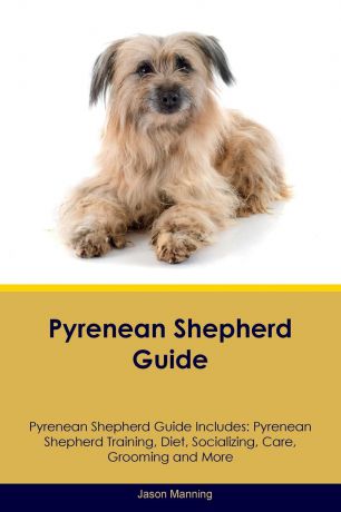 Jason Manning Pyrenean Shepherd Guide Pyrenean Shepherd Guide Includes. Pyrenean Shepherd Training, Diet, Socializing, Care, Grooming, Breeding and More