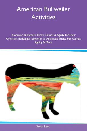 Simon Rees American Bullweiler Activities American Bullweiler Tricks, Games & Agility Includes. American Bullweiler Beginner to Advanced Tricks, Fun Games, Agility & More