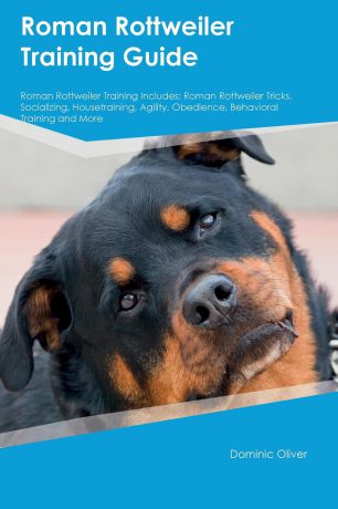 Carl Howard Roman Rottweiler Training Guide Roman Rottweiler Training Includes. Roman Rottweiler Tricks, Socializing, Housetraining, Agility, Obedience, Behavioral Training and More