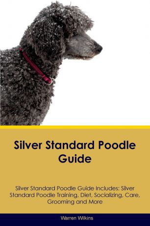 Warren Wilkins Silver Standard Poodle Guide Silver Standard Poodle Guide Includes. Silver Standard Poodle Training, Diet, Socializing, Care, Grooming, Breeding and More