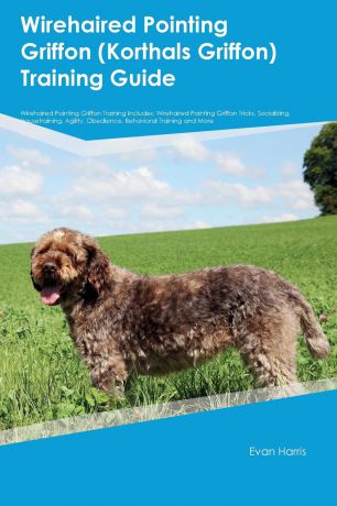 Evan Harris Wirehaired Pointing Griffon (Korthals Griffon) Training Guide Wirehaired Pointing Griffon Training Includes. Wirehaired Pointing Griffon Tricks, Socializing, Housetraining, Agility, Obedience, Behavioral Training and More