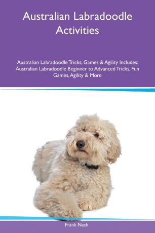 Frank Nash Australian Labradoodle Activities Australian Labradoodle Tricks, Games & Agility Includes. Australian Labradoodle Beginner to Advanced Tricks, Fun Games, Agility & More