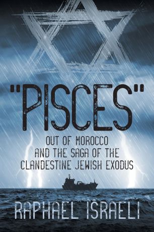 Raphael Israeli "Pisces" Out of Morocco and the Saga of the Clandestine Jewish Exodus