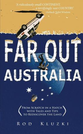 Rod Kluzki Far Out Australia. From Scratch in a Hatch with Tales and Tips to Rediscover the Land